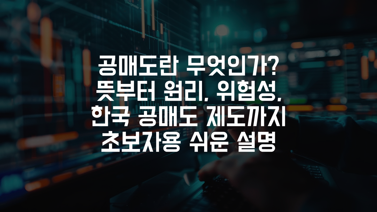 공매도란 무엇인가 뜻부터 원리, 위험성, 한국 공매도 제도까지 초보자용 쉬운 설명