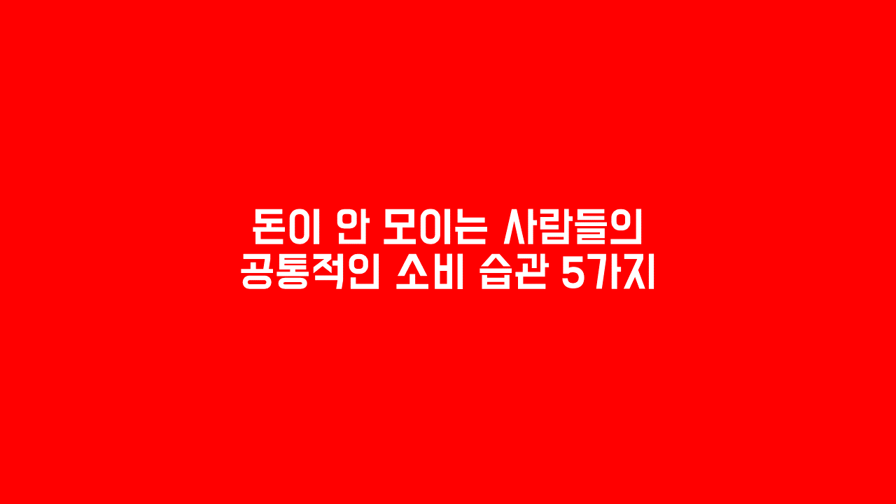 돈이 안 모이는 사람들의 공통적인 소비 습관 5가지