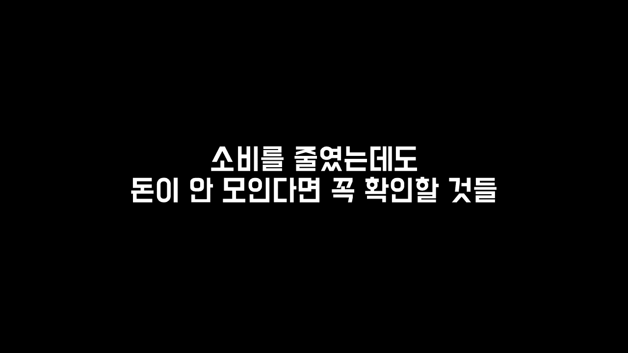 소비를 줄였는데도 돈이 안 모인다면 꼭 확인할 것들