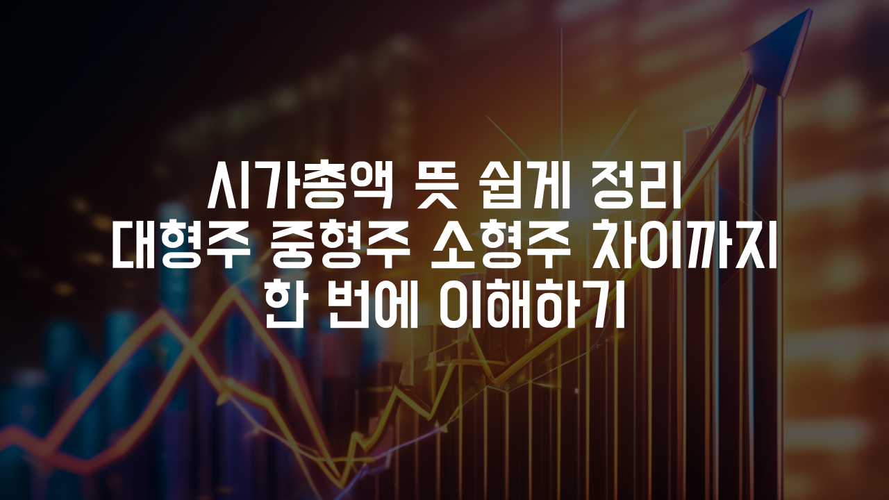 시가총액 뜻 쉽게 정리, 대형주 중형주 소형주 차이까지 한 번에 이해하기
