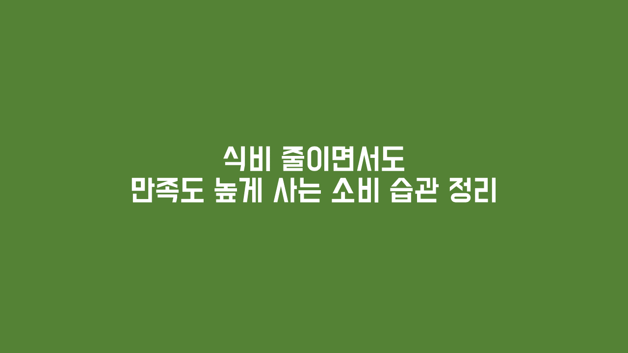 식비 줄이면서도 만족도 높게 사는 소비 습관 정리