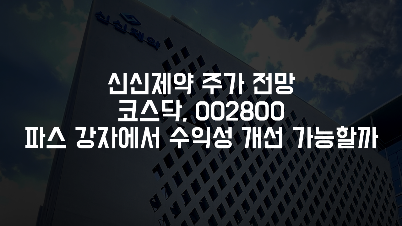 신신제약 주가 전망 코스닥, 002800 파스 강자에서 수익성 개선 가능할까